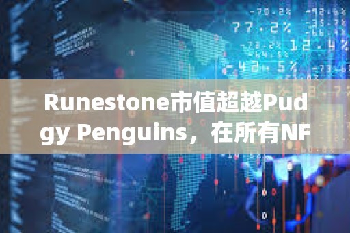 Runestone市值超越Pudgy Penguins，在所有NFT中市值排行第四