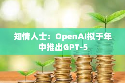 知情人士：OpenAI擬于年中推出GPT-5