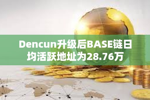 Dencun升級后BASE鏈日均活躍地址為28.76萬