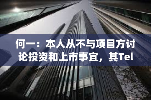 何一：本人從不與項目方討論投資和上市事宜，其Telegram 名字不是Yi he
