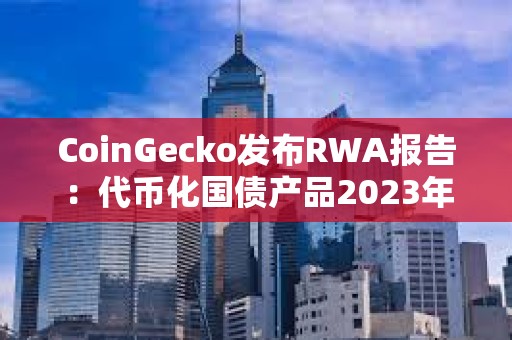 CoinGecko發(fā)布RWA報告：代幣化國債產(chǎn)品2023年增長641%