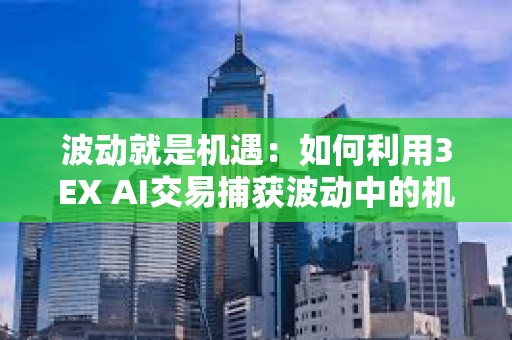 波動就是機遇：如何利用3EX AI交易捕獲波動中的機遇