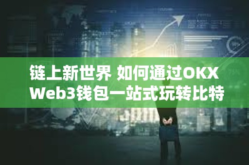 鏈上新世界 如何通過OKX Web3錢包一站式玩轉比特幣生態? 鏈上新世界 如何通過OKX Web3錢包一站式玩轉比特幣生態?