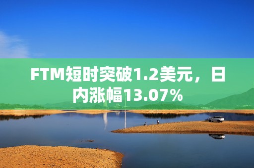 FTM短時突破1.2美元，日內(nèi)漲幅13.07%