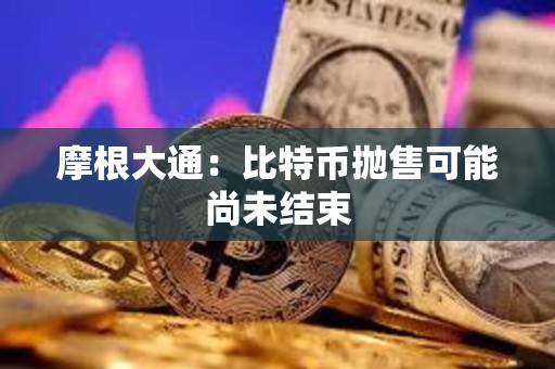 摩根大通：比特幣拋售可能尚未結(jié)束