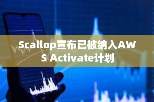 Scallop宣布已被納入AWS Activate計劃