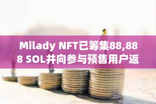 Milady NFT已籌集88,888 SOL并向參與預(yù)售用戶(hù)返還全部資金