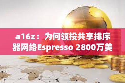 a16z:為何領投共享排序器網絡Espresso 2800萬美元 a16z:為何領投共享排序器網絡Espresso 2800萬美元