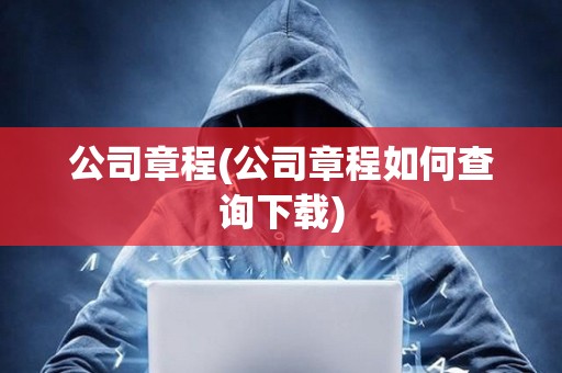 公司章程(公司章程如何查詢下載) 公司章程(公司章程如何查詢下載)