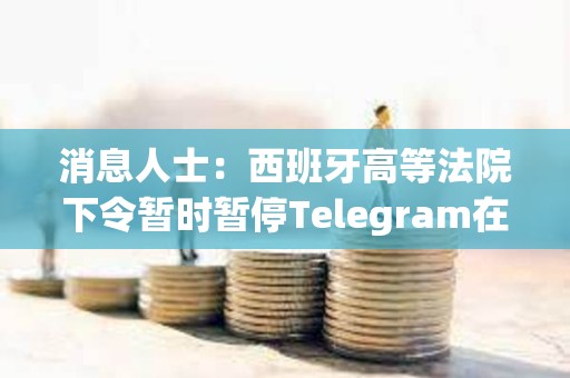 消息人士：西班牙高等法院下令暫時暫停Telegram在該國的服務