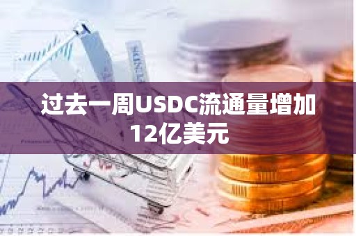 過去一周USDC流通量增加12億美元