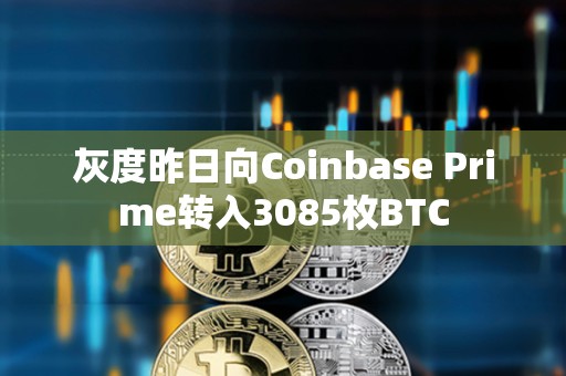 灰度昨日向Coinbase Prime轉(zhuǎn)入3085枚BTC