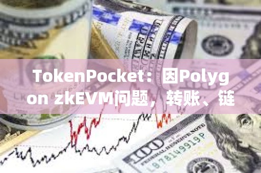 TokenPocket：因Polygon zkEVM問題，轉(zhuǎn)賬、鏈上交互、交易記錄等功能受到影響