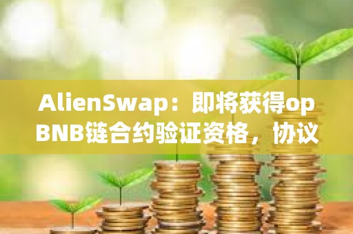 AlienSwap：即將獲得opBNB鏈合約驗證資格，協(xié)議安全