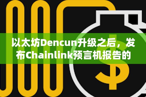 以太坊Dencun升級之后，發(fā)布Chainlink預言機報告的L2 rollup gas成本下降99%