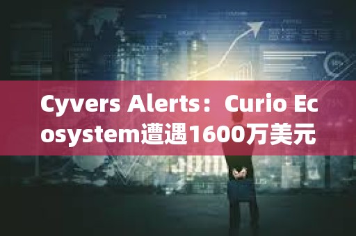 Cyvers Alerts：Curio Ecosystem遭遇1600萬美元的漏洞利用