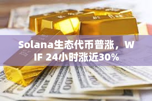 Solana生態(tài)代幣普漲，WIF 24小時漲近30%