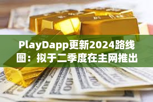 PlayDapp更新2024路線圖：擬于二季度在主網推出獨家NFT
