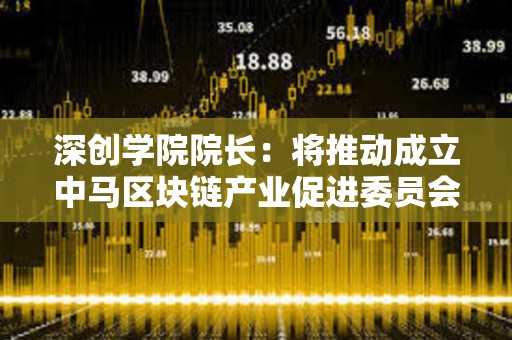 深創學院院長：將推動成立中馬區塊鏈產業促進委員會