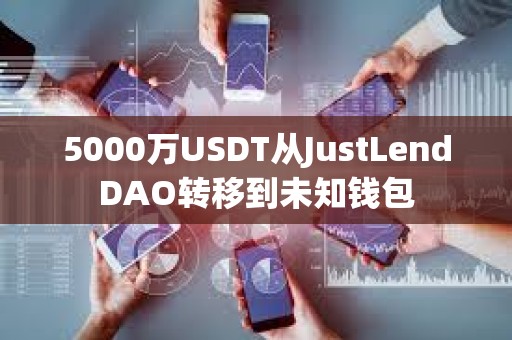 5000萬USDT從JustLendDAO轉移到未知錢包