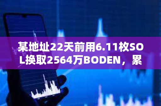 某地址22天前用6.11枚SOL換取2564萬BODEN，累計盈利約50萬美元