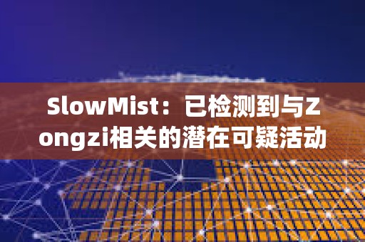 SlowMist：已檢測到與Zongzi相關的潛在可疑活動