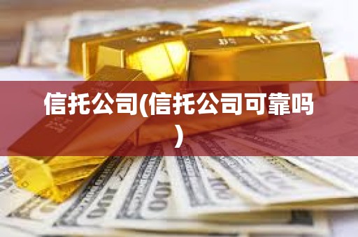 信托公司(信托公司可靠嗎)