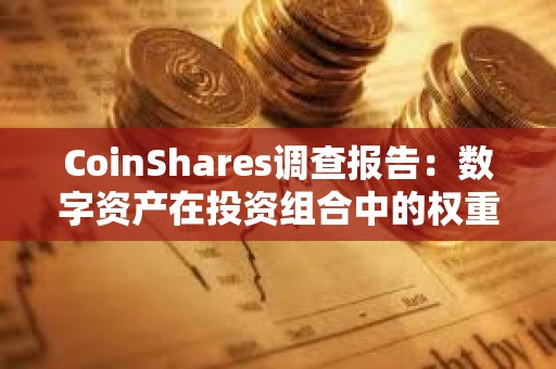 CoinShares調(diào)查報(bào)告：數(shù)字資產(chǎn)在投資組合中的權(quán)重升至3%，創(chuàng)2021年以來新高