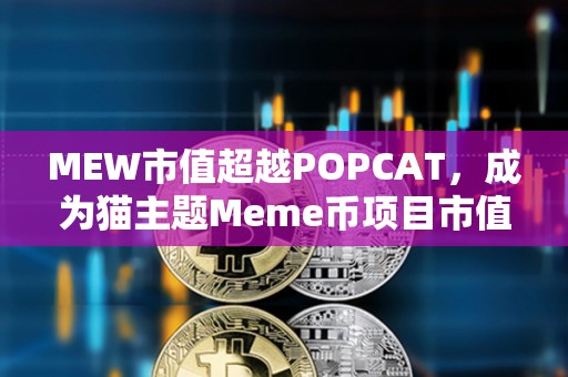 MEW市值超越POPCAT，成為貓主題Meme幣項目市值最高項目
