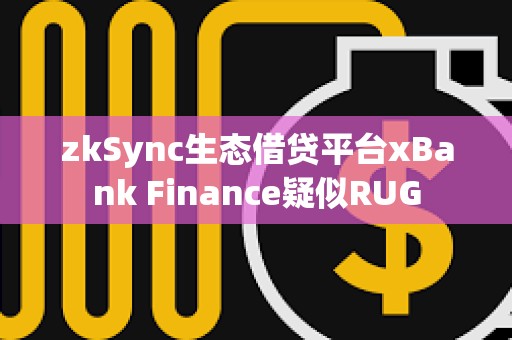 zkSync生態借貸平臺xBank Finance疑似RUG