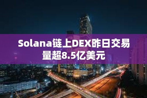 Solana鏈上DEX昨日交易量超8.5億美元