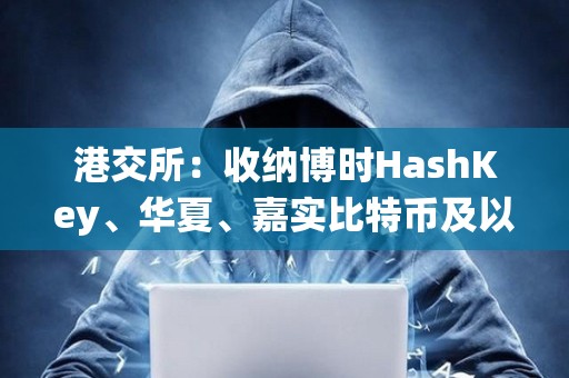 港交所：收納博時HashKey、華夏、嘉實比特幣及以太幣ETF為中央結算系統多柜臺合資格證券