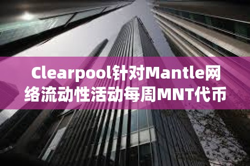 Clearpool針對Mantle網絡流動性活動每周MNT代幣獎勵已發放