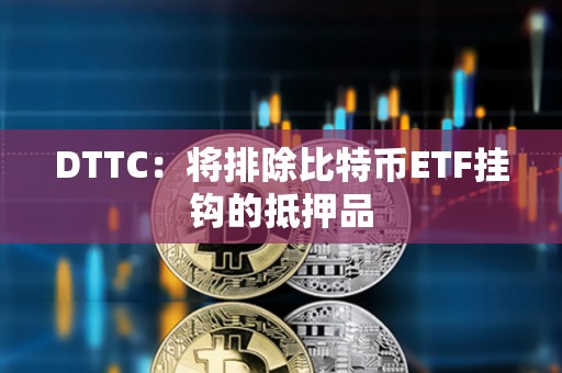 DTTC：將排除比特幣ETF掛鉤的抵押品
