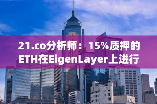 21.co分析師：15%質押的ETH在EigenLayer上進行再質押