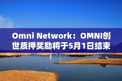 Omni Network：OMNI創世質押獎勵將于5月1日結束