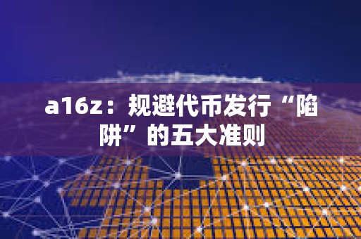 a16z：規(guī)避代幣發(fā)行“陷阱”的五大準(zhǔn)則