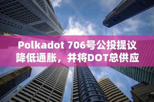 Polkadot 706號公投提議降低通脹，并將DOT總供應量固定在21億枚