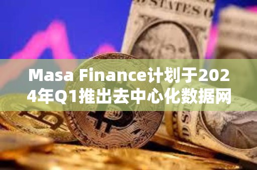 Masa Finance計劃于2024年Q1推出去中心化數據網絡和市場