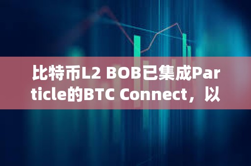 比特幣L2 BOB已集成Particle的BTC Connect，以推動原生BTC用戶無縫使用dApp