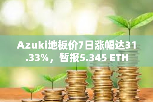 Azuki地板價7日漲幅達31.33%，暫報5.345 ETH