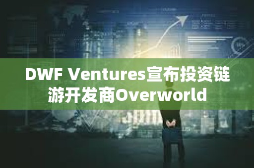 DWF Ventures宣布投資鏈游開發商Overworld