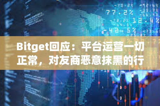 Bitget回應：平臺運營一切正常，對友商惡意抹黑的行為表示遺憾