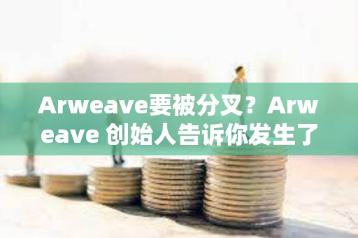 Arweave要被分叉？Arweave 創始人告訴你發生了什么