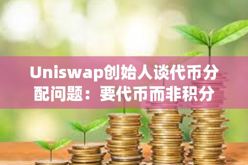 Uniswap創始人談代幣分配問題：要代幣而非積分