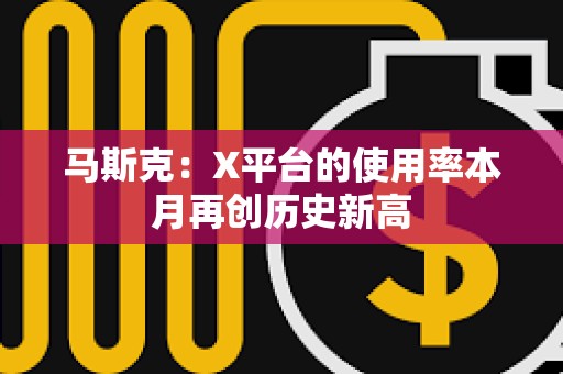 馬斯克：X平臺的使用率本月再創(chuàng)歷史新高