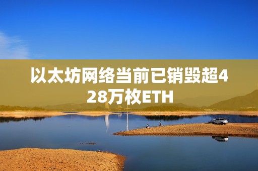 以太坊網絡當前已銷毀超428萬枚ETH