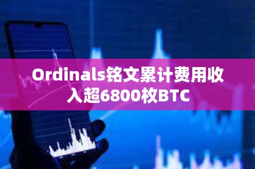 Ordinals銘文累計費用收入超6800枚BTC