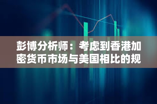 彭博分析師：考慮到香港加密貨幣市場(chǎng)與美國(guó)相比的規(guī)模，這一交易量并不標(biāo)志著香港的失敗