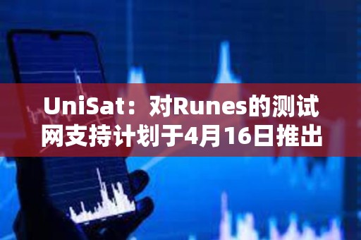 UniSat：對Runes的測試網支持計劃于4月16日推出